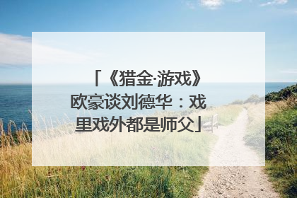 《猎金·游戏》欧豪谈刘德华：戏里戏外都是师父