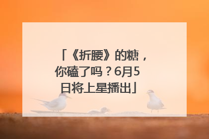 《折腰》的糖，你磕了吗？6月5日将上星播出