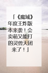 《魔域》年度王炸版本来袭！会卖萌又能打的灵兽天团来了！