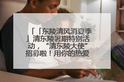 「东陵清风消夏季」清东陵暑期特别活动，“清东陵大使”招募啦！用你的热爱守护世界遗产！