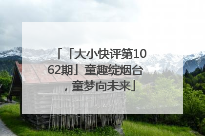 「大小快评第1062期」童趣绽烟台，童梦向未来