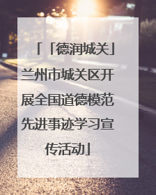 「德润城关」兰州市城关区开展全国道德模范先进事迹学习宣传活动
