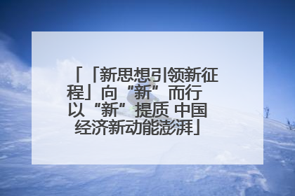 「新思想引领新征程」向“新”而行 以“新”提质 中国经济新动能澎湃
