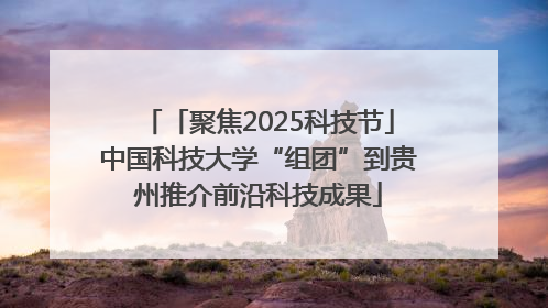 「聚焦2025科技节」中国科技大学“组团”到贵州推介前沿科技成果
