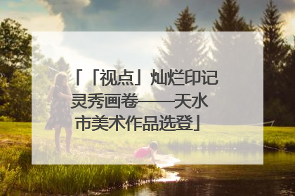 「视点」灿烂印记 灵秀画卷——天水市美术作品选登