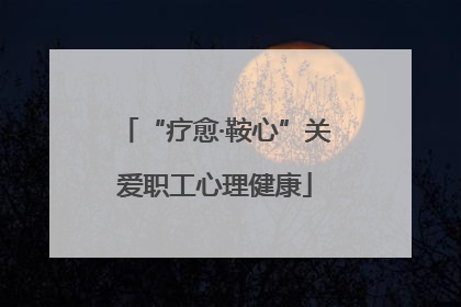 “疗愈·鞍心”关爱职工心理健康