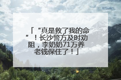 “真是救了我的命”！长沙警方及时劝阻，李奶奶71万养老钱保住了！