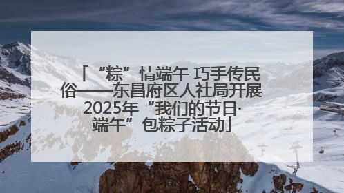 “粽”情端午 巧手传民俗——东昌府区人社局开展2025年“我们的节日·端午”包粽子活动