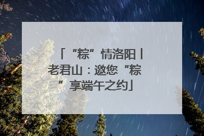 “粽”情洛阳丨老君山：邀您“粽”享端午之约