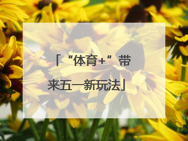 “体育+”带来五一新玩法