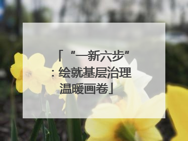 “一新六步”：绘就基层治理温暖画卷