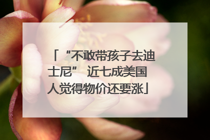 “不敢带孩子去迪士尼” 近七成美国人觉得物价还要涨