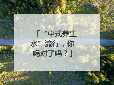 “中式养生水”流行，你喝对了吗？