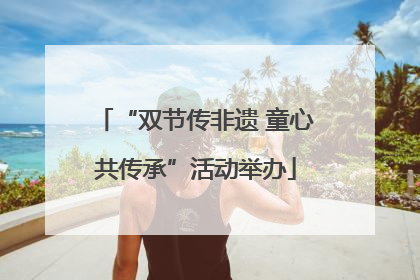 “双节传非遗 童心共传承”活动举办