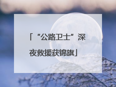 “公路卫士”深夜救援获锦旗