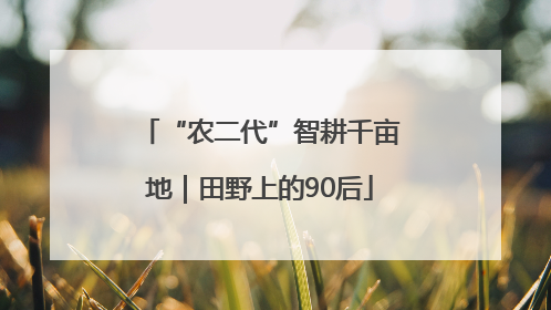“农二代”智耕千亩地｜田野上的90后