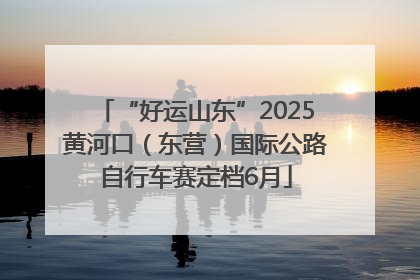 “好运山东”2025黄河口（东营）国际公路自行车赛定档6月