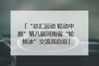 “总汇运动 轮动中原”第八届河南省“轮转冰”交流赛启幕