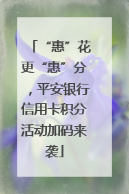 “惠”花更“惠”分，平安银行信用卡积分活动加码来袭