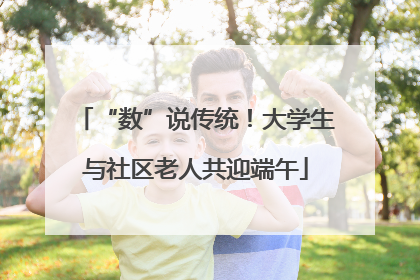 “数”说传统！大学生与社区老人共迎端午
