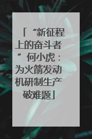 “新征程上的奋斗者”何小虎：为火箭发动机研制生产破难题