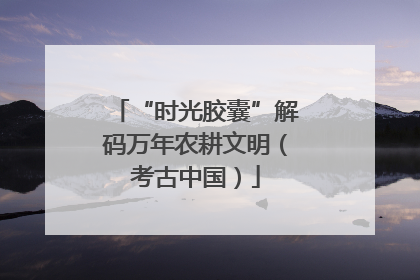 “时光胶囊”解码万年农耕文明（考古中国）