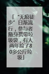 “无痕徒步”日渐流行，参与者随身携带垃圾袋，有人两年捡了80多公斤垃圾