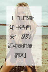 “旧书新知 书香西安” 系列活动走进灞桥区