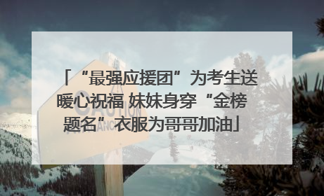“最强应援团”为考生送暖心祝福 妹妹身穿“金榜题名”衣服为哥哥加油