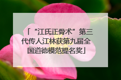 “江氏正骨术”第三代传人江林获第九届全国道德模范提名奖