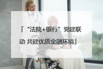 “法院+银行”党建联动 共建优质金融环境