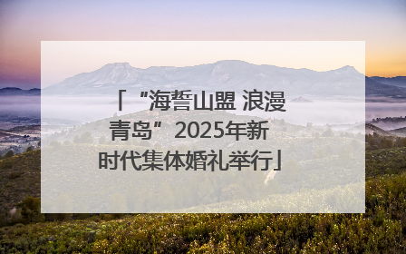 “海誓山盟 浪漫青岛”2025年新时代集体婚礼举行