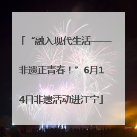 “融入现代生活——非遗正青春！”6月14日非遗活动进江宁