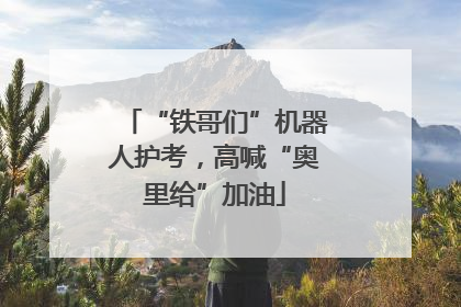 “铁哥们”机器人护考，高喊“奥里给”加油