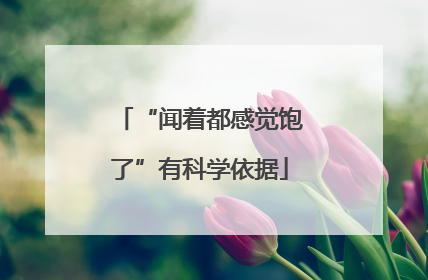 “闻着都感觉饱了”有科学依据
