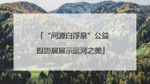 “问源白浮泉”公益摄影展展示运河之美