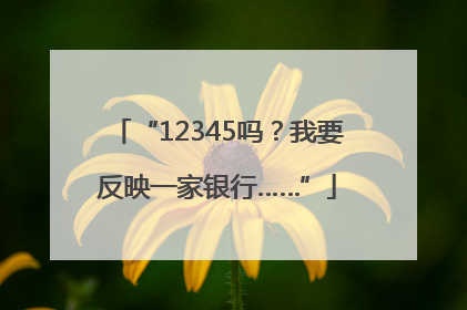 “12345吗？我要反映一家银行……”