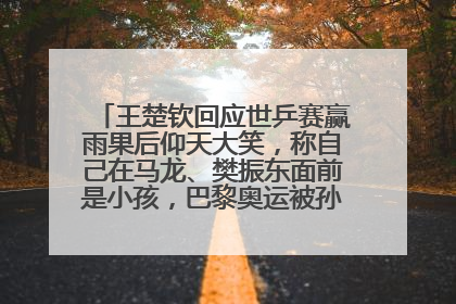 王楚钦回应世乒赛赢雨果后仰天大笑，称自己在马龙、樊振东面前是小孩，巴黎奥运被孙颖莎带着打