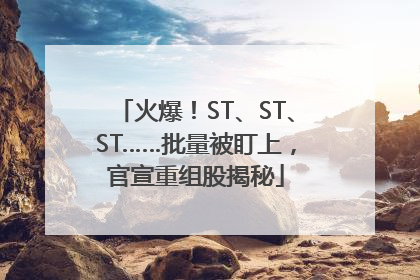 火爆！ST、ST、ST……批量被盯上，官宣重组股揭秘