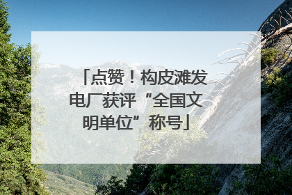 点赞！构皮滩发电厂获评“全国文明单位”称号