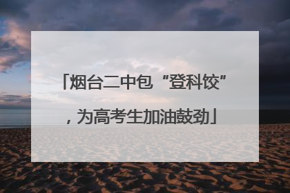 烟台二中包“登科饺”，为高考生加油鼓劲