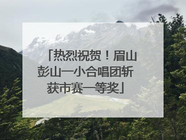 热烈祝贺！眉山彭山一小合唱团斩获市赛一等奖