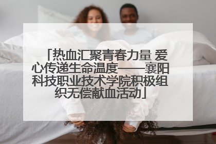热血汇聚青春力量 爱心传递生命温度——襄阳科技职业技术学院积极组织无偿献血活动