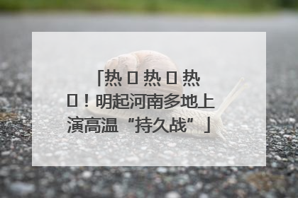 热 ҈ 热 ҈ 热 ҈！明起河南多地上演高温“持久战”
