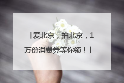爱北京，拍北京，1万份消费券等你领！
