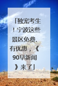 独宠考生！宁波这些景区免费、有优惠，《90早新闻》来了