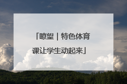 瞭望｜特色体育课让学生动起来