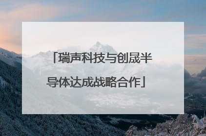 瑞声科技与创晟半导体达成战略合作