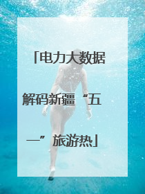 电力大数据解码新疆“五一”旅游热