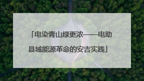 电染青山绿更浓——电助县域能源革命的安吉实践